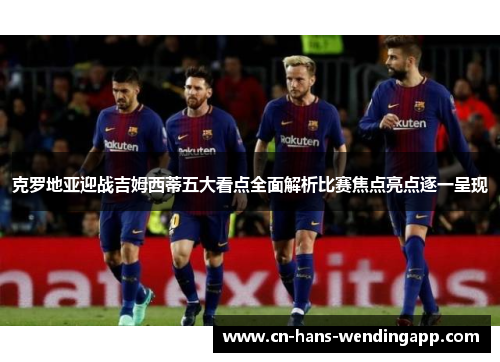 克罗地亚迎战吉姆西蒂五大看点全面解析比赛焦点亮点逐一呈现