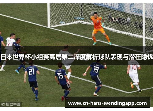 日本世界杯小组赛高居第二深度解析球队表现与潜在隐忧