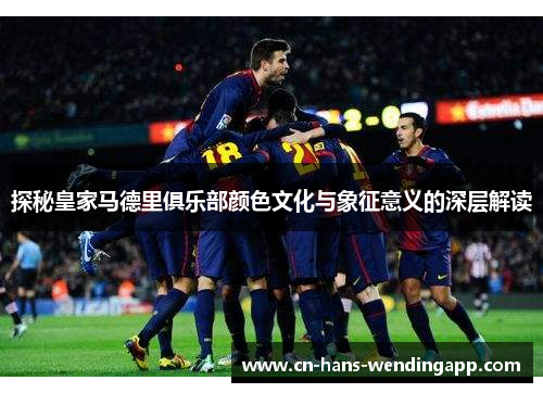 探秘皇家马德里俱乐部颜色文化与象征意义的深层解读