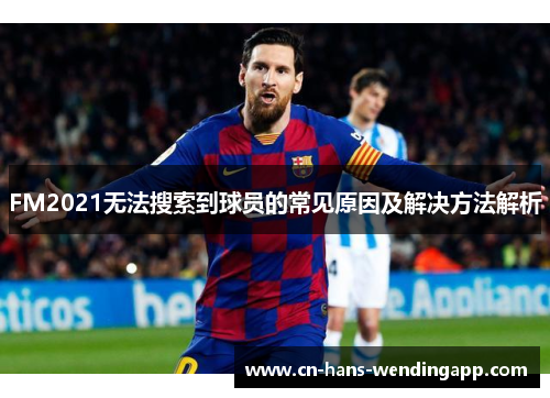 FM2021无法搜索到球员的常见原因及解决方法解析