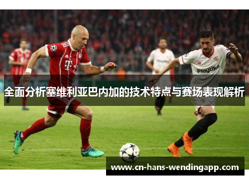 全面分析塞维利亚巴内加的技术特点与赛场表现解析