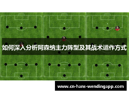如何深入分析阿森纳主力阵型及其战术运作方式