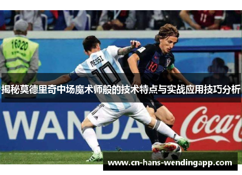 揭秘莫德里奇中场魔术师般的技术特点与实战应用技巧分析