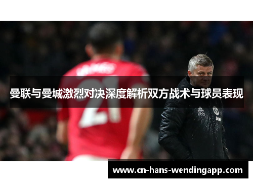 曼联与曼城激烈对决深度解析双方战术与球员表现