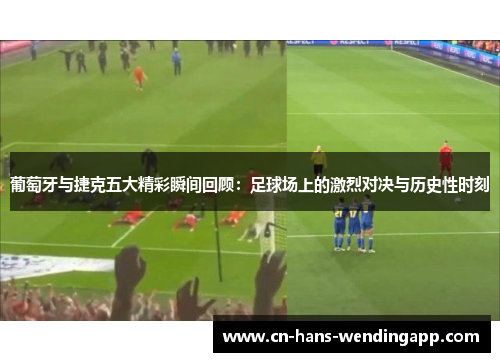 葡萄牙与捷克五大精彩瞬间回顾：足球场上的激烈对决与历史性时刻