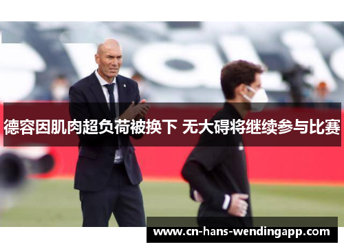 德容因肌肉超负荷被换下 无大碍将继续参与比赛 德容因肌肉超负荷被换下 无大碍将继续参与比赛