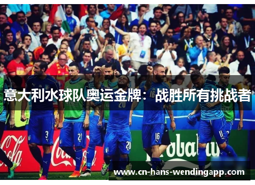 意大利水球队奥运金牌:战胜所有挑战者 意大利水球队奥运金牌:战胜所有挑战者