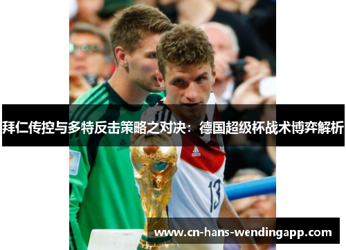 拜仁传控与多特反击策略之对决：德国超级杯战术博弈解析