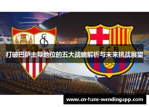 打破巴萨主导地位的五大战略解析与未来挑战展望