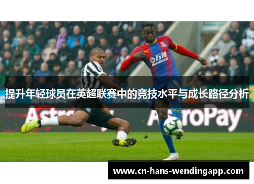 提升年轻球员在英超联赛中的竞技水平与成长路径分析