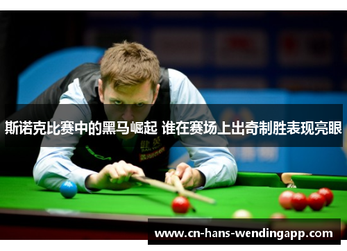 斯诺克比赛中的黑马崛起 谁在赛场上出奇制胜表现亮眼 斯诺克比赛中的黑马崛起 谁在赛场上出奇制胜表现亮眼