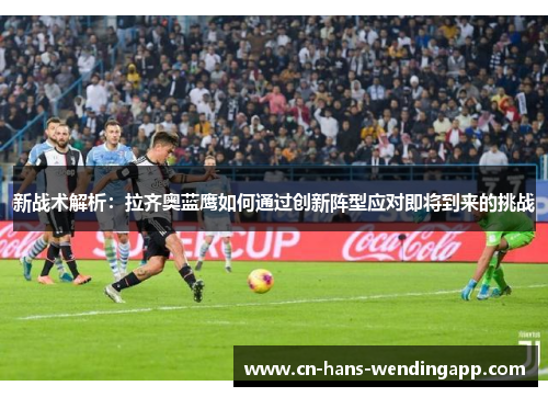 新战术解析：拉齐奥蓝鹰如何通过创新阵型应对即将到来的挑战