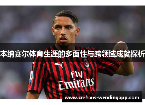 本纳赛尔体育生涯的多面性与跨领域成就探析