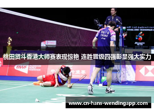 桃田贤斗香港大师赛表现惊艳 连胜晋级四强彰显强大实力