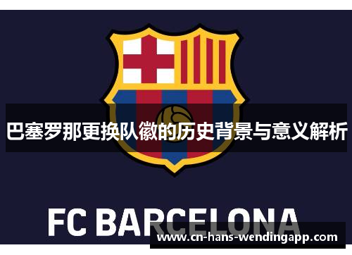 巴塞罗那更换队徽的历史背景与意义解析