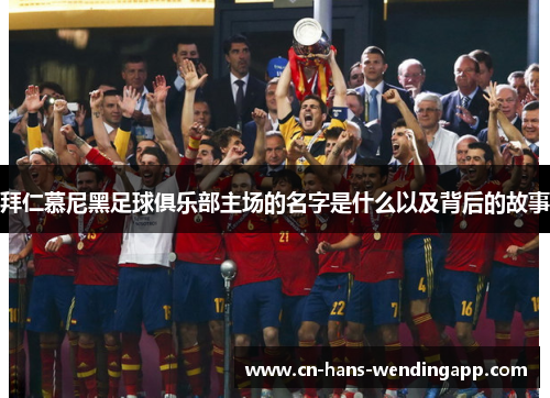 拜仁慕尼黑足球俱乐部主场的名字是什么以及背后的故事