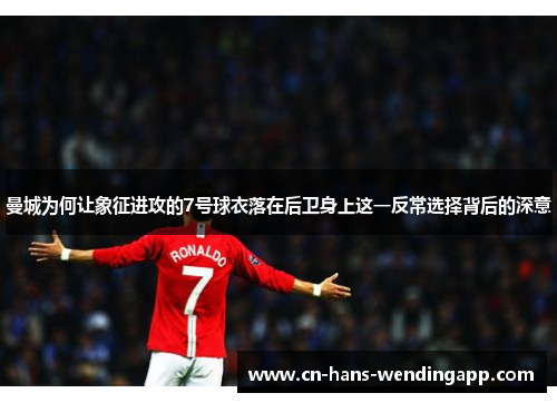 曼城为何让象征进攻的7号球衣落在后卫身上这一反常选择背后的深意
