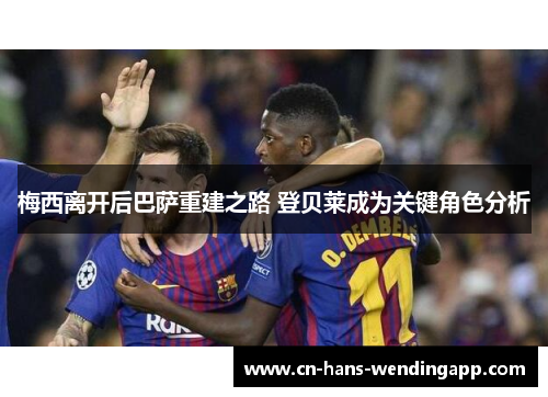 梅西离开后巴萨重建之路 登贝莱成为关键角色分析