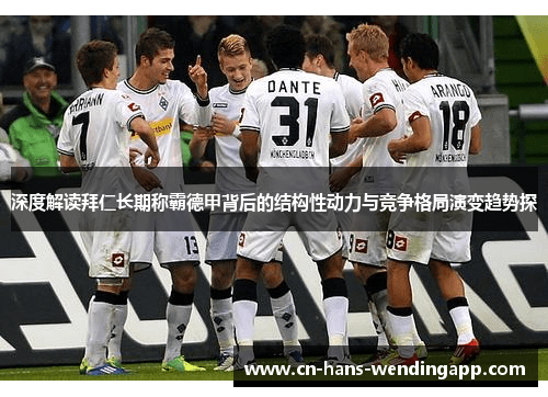 深度解读拜仁长期称霸德甲背后的结构性动力与竞争格局演变趋势探
