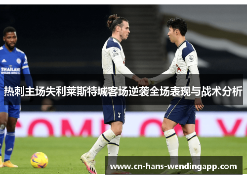 热刺主场失利莱斯特城客场逆袭全场表现与战术分析
