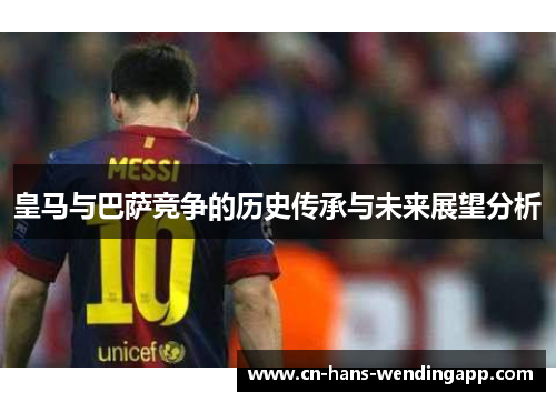 皇马与巴萨竞争的历史传承与未来展望分析