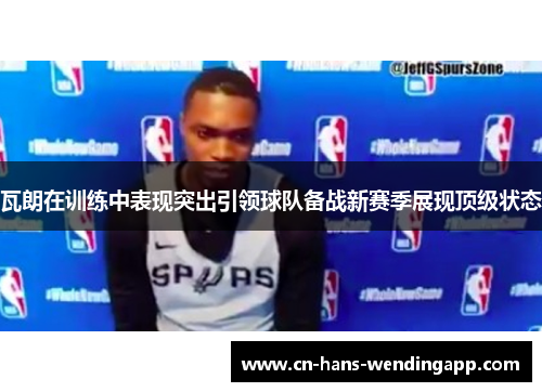 瓦朗在训练中表现突出引领球队备战新赛季展现顶级状态