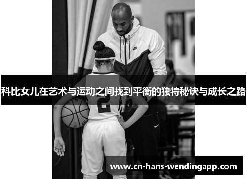 科比女儿在艺术与运动之间找到平衡的独特秘诀与成长之路