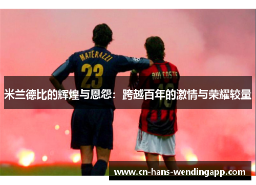 米兰德比的辉煌与恩怨：跨越百年的激情与荣耀较量