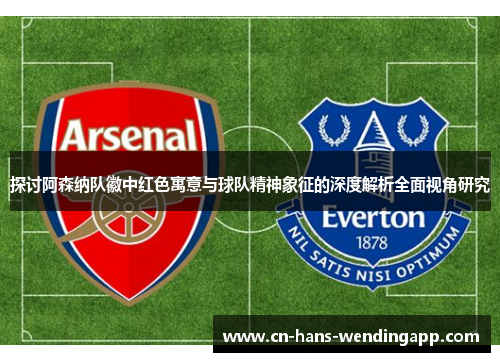 探讨阿森纳队徽中红色寓意与球队精神象征的深度解析全面视角研究