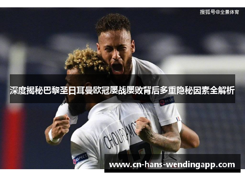 深度揭秘巴黎圣日耳曼欧冠屡战屡败背后多重隐秘因素全解析