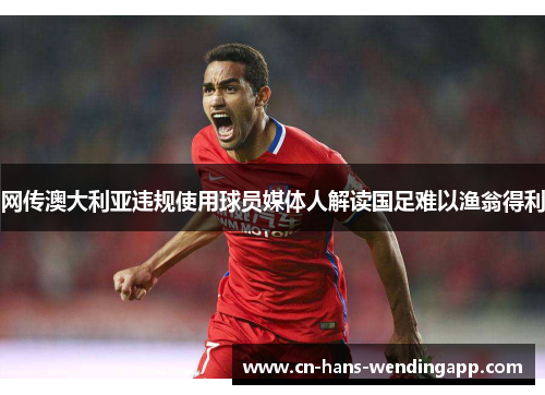 网传澳大利亚违规使用球员媒体人解读国足难以渔翁得利