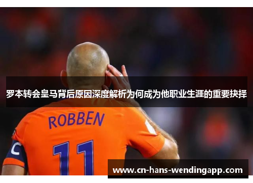 罗本转会皇马背后原因深度解析为何成为他职业生涯的重要抉择