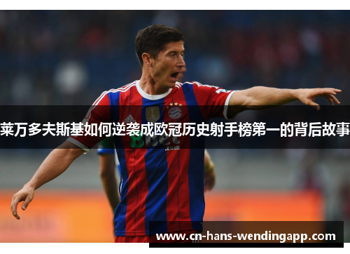 莱万多夫斯基如何逆袭成欧冠历史射手榜第一的背后故事