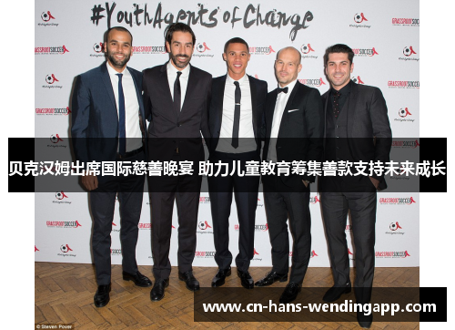 贝克汉姆出席国际慈善晚宴 助力儿童教育筹集善款支持未来成长