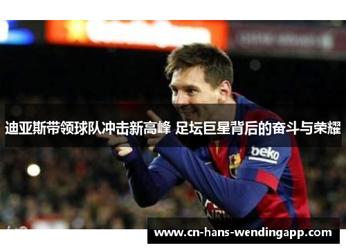 迪亚斯带领球队冲击新高峰 足坛巨星背后的奋斗与荣耀
