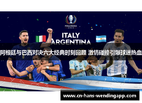 阿根廷与巴西对决六大经典时刻回顾 激情碰撞引爆球迷热血