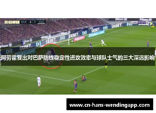 阿劳霍复出对巴萨防线稳定性进攻效率与球队士气的三大深远影响