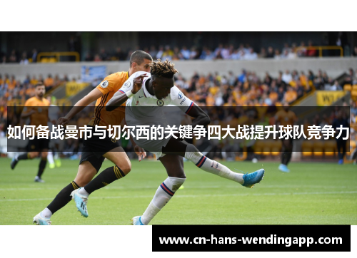 如何备战曼市与切尔西的关键争四大战提升球队竞争力