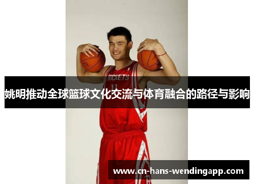 姚明推动全球篮球文化交流与体育融合的路径与影响