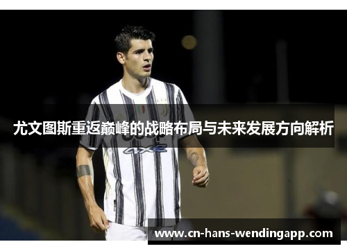 尤文图斯重返巅峰的战略布局与未来发展方向解析