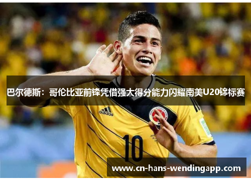 巴尔德斯：哥伦比亚前锋凭借强大得分能力闪耀南美U20锦标赛