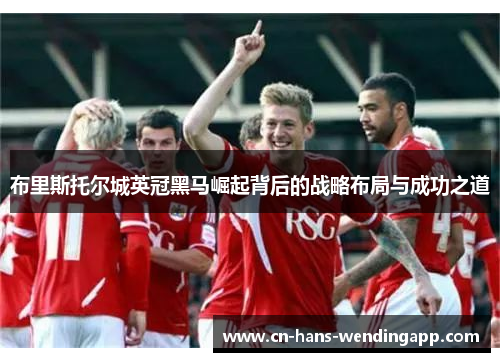 布里斯托尔城英冠黑马崛起背后的战略布局与成功之道