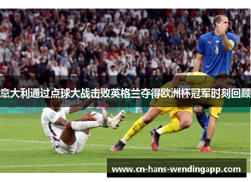 意大利通过点球大战击败英格兰夺得欧洲杯冠军时刻回顾