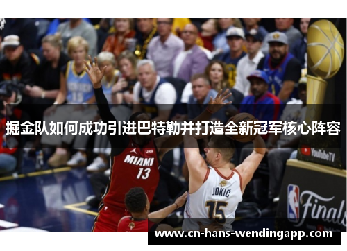 掘金队如何成功引进巴特勒并打造全新冠军核心阵容
