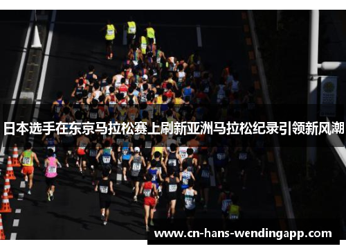 日本选手在东京马拉松赛上刷新亚洲马拉松纪录引领新风潮