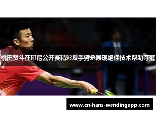 桃田贤斗在印尼公开赛精彩反手劈杀展现绝佳技术帮助夺冠
