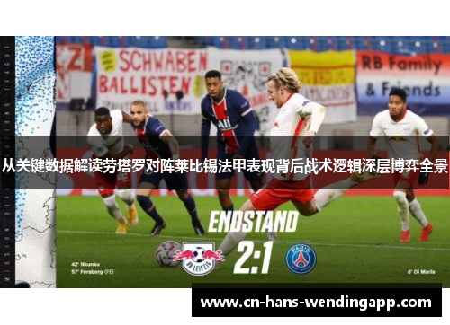 从关键数据解读劳塔罗对阵莱比锡法甲表现背后战术逻辑深层博弈全景