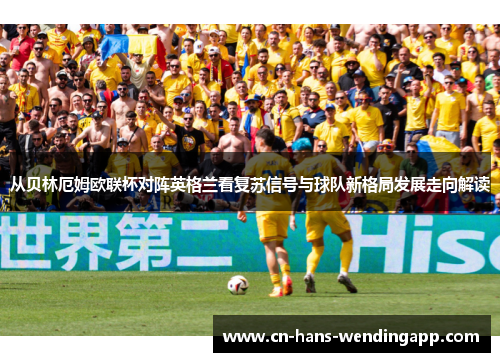 从贝林厄姆欧联杯对阵英格兰看复苏信号与球队新格局发展走向解读