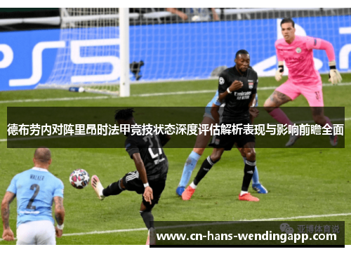德布劳内对阵里昂时法甲竞技状态深度评估解析表现与影响前瞻全面