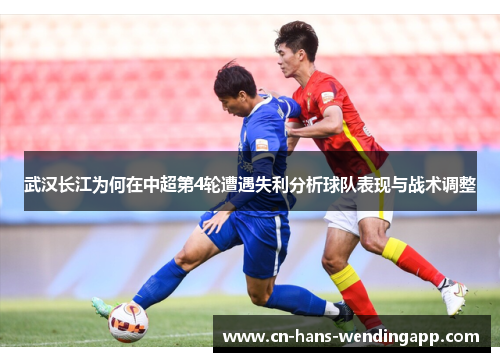 武汉长江为何在中超第4轮遭遇失利分析球队表现与战术调整
